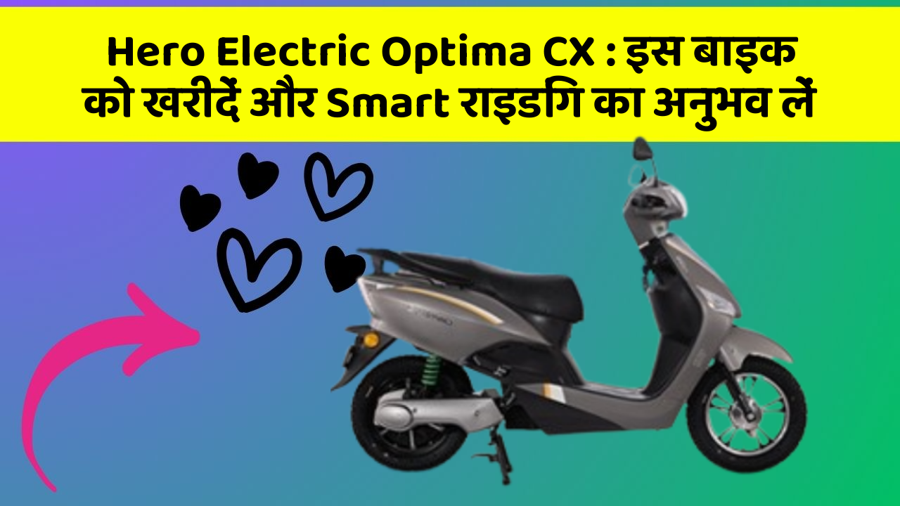 Hero Electric Optima CX: इस बाइक को खरीदें और Smart राइडिंग का अनुभव लें