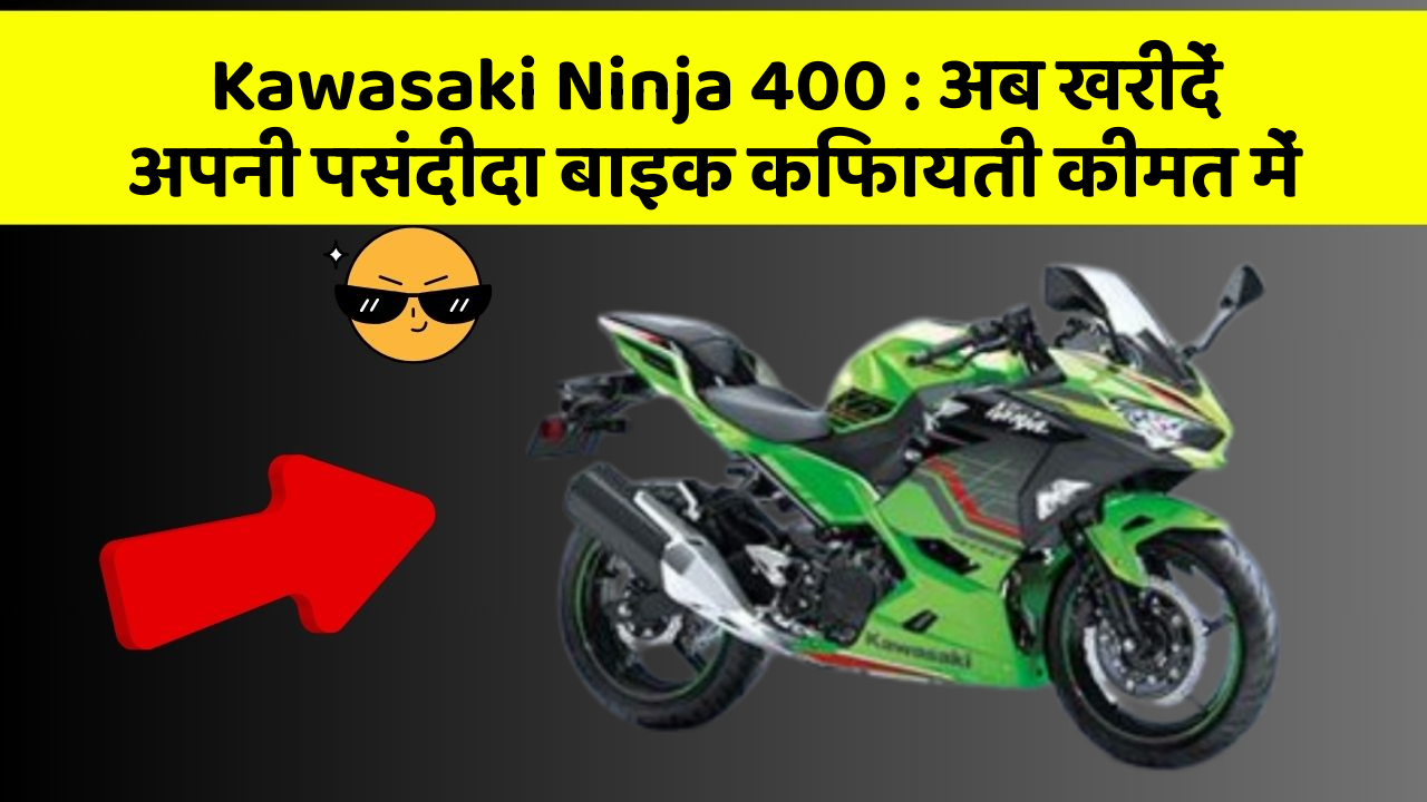 Kawasaki Ninja 400 : अब खरीदें अपनी पसंदीदा बाइक किफायती कीमत में