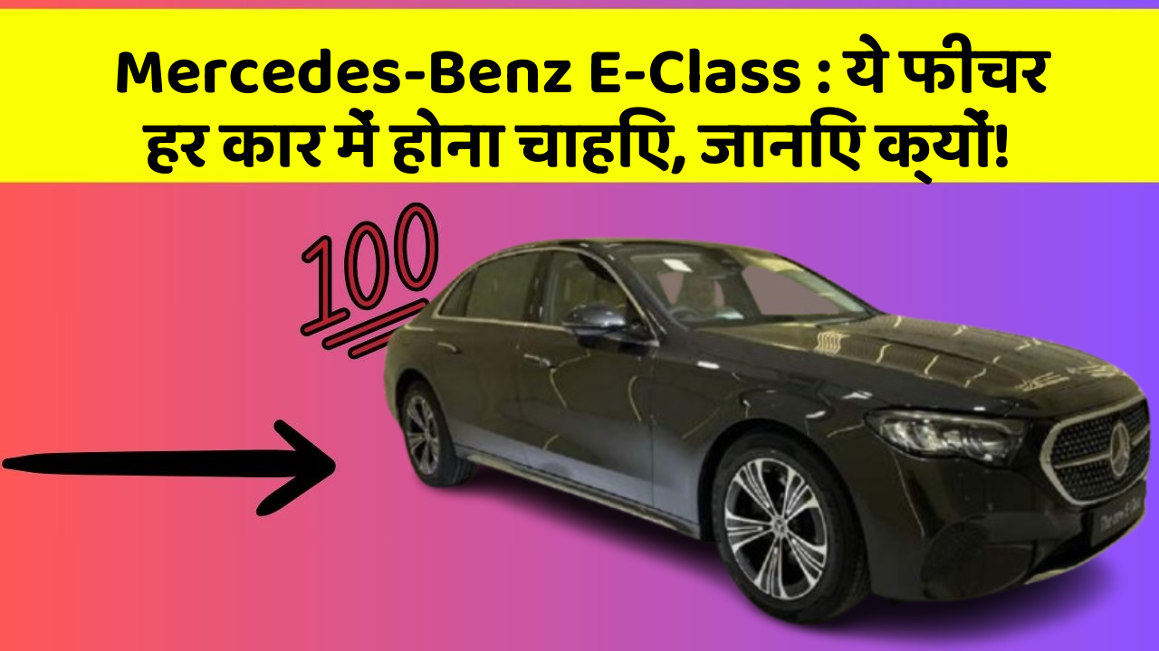 Mercedes-Benz E-Class: ये फीचर हर कार में होना चाहिए, जानिए क्यों!