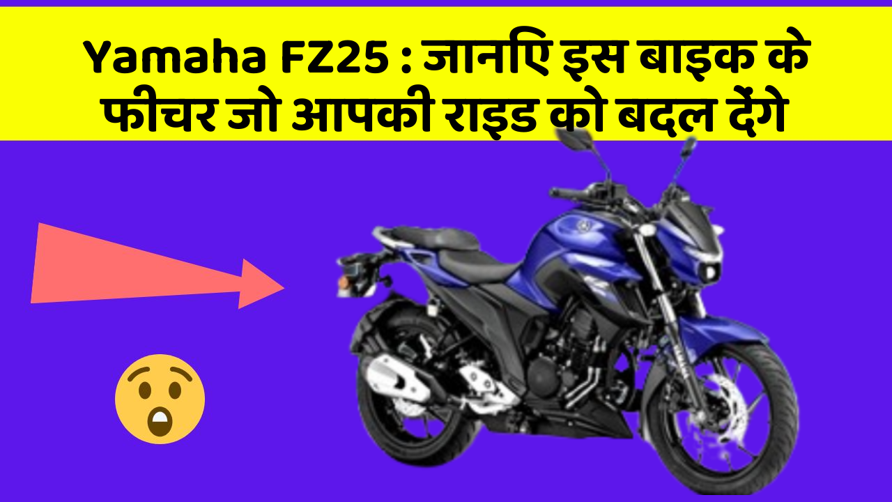 Yamaha FZ25: जानिए इस बाइक के फीचर जो आपकी राइड को बदल देंगे