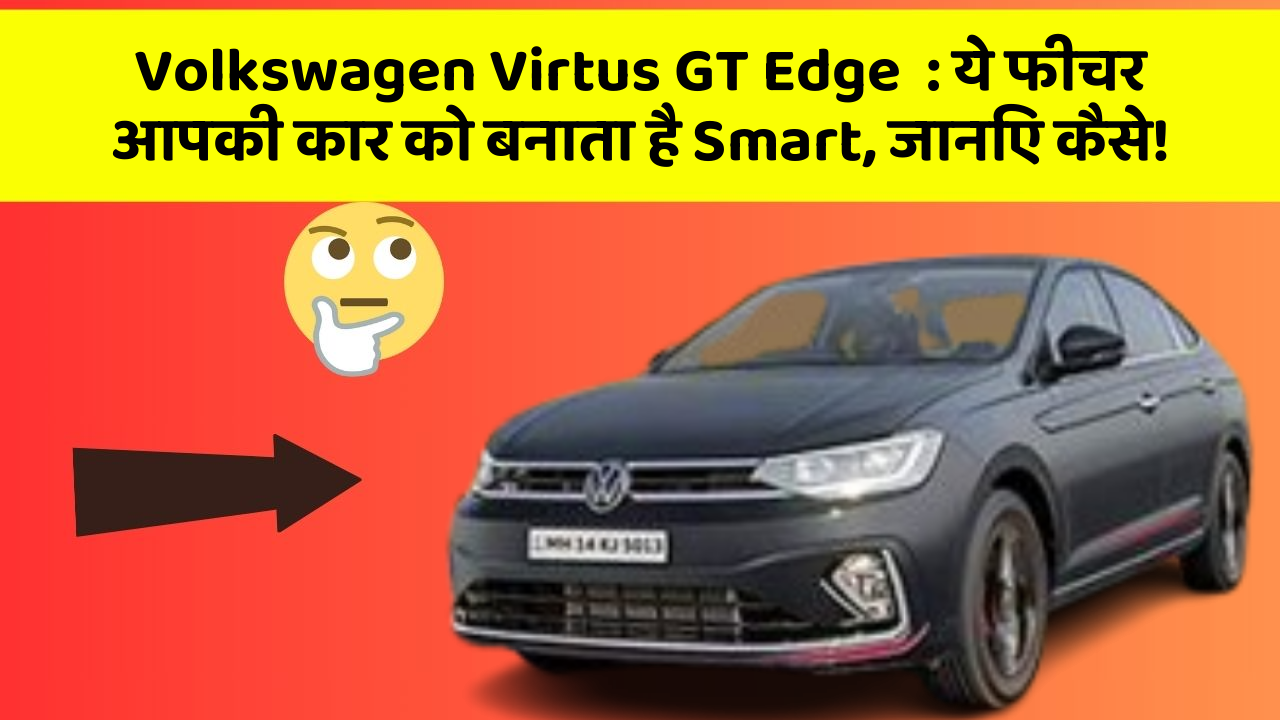 Volkswagen Virtus GT Edge: ये फीचर आपकी कार को बनाता है Smart, जानिए कैसे!