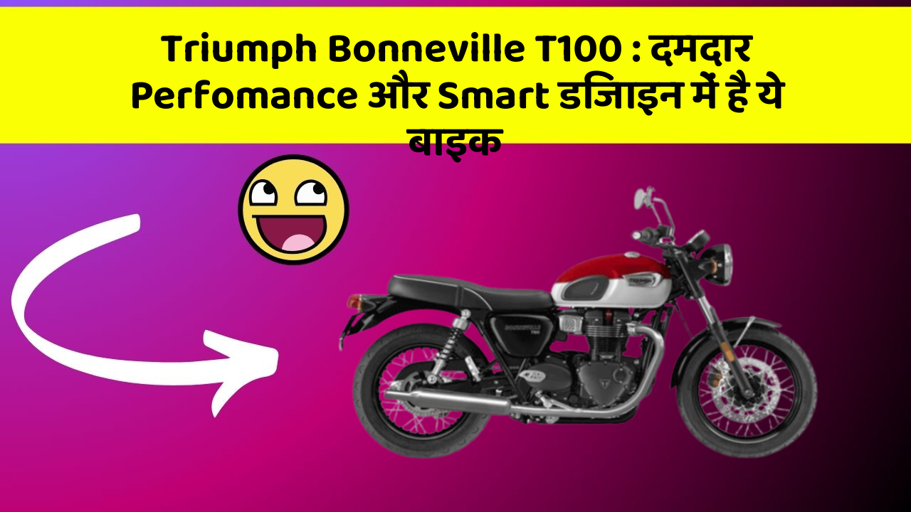 Triumph Bonneville T100: दमदार Perfomance और Smart डिजाइन में है ये बाइक