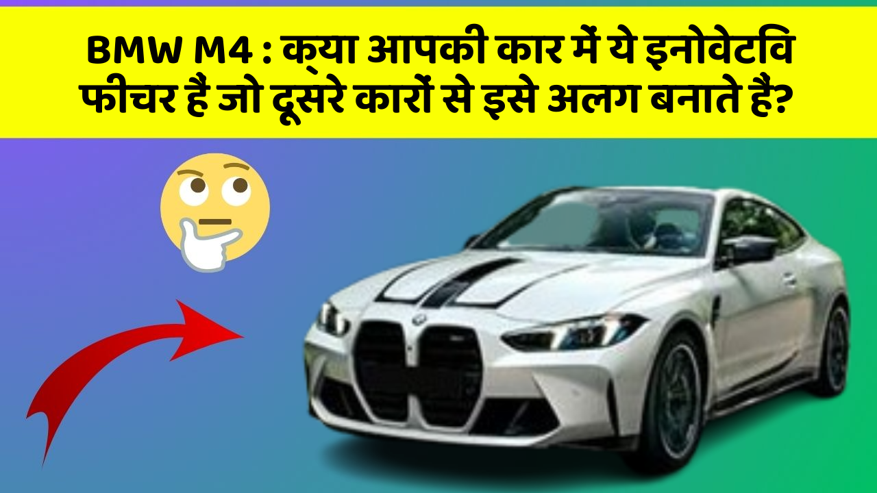 BMW M4: क्या आपकी कार में ये इनोवेटिव फीचर हैं जो दूसरे कारों से इसे अलग बनाते हैं?