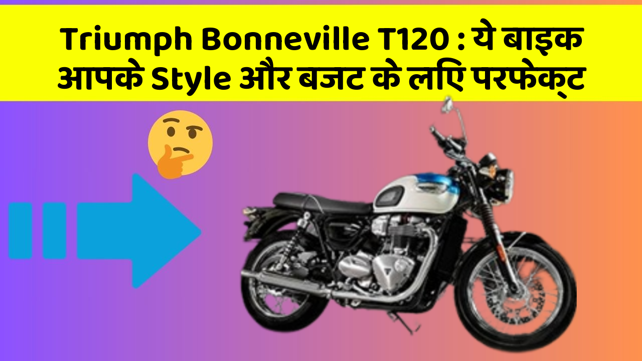 Triumph Bonneville T120: ये बाइक आपके Style और बजट के लिए परफेक्ट