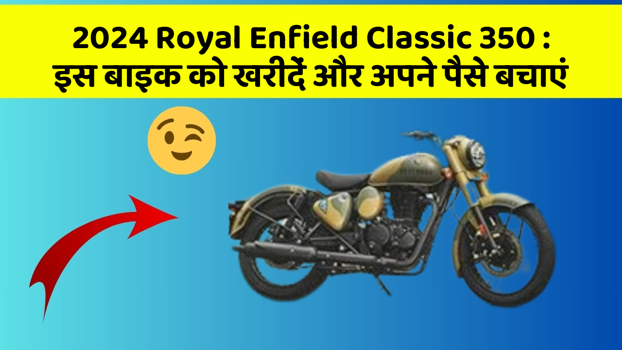 2024 Royal Enfield Classic 350 : इस बाइक को खरीदें और अपने पैसे बचाएं