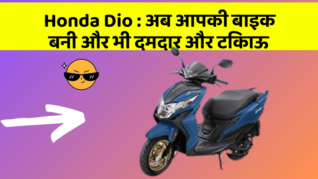 Honda Dio: अब आपकी बाइक बनी और भी दमदार और टिकाऊ