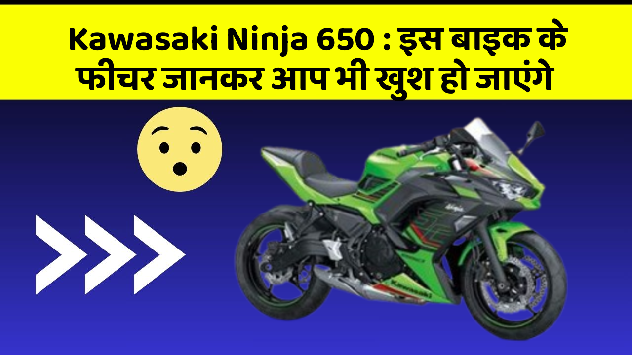 Kawasaki Ninja 650 : इस बाइक के फीचर जानकर आप भी खुश हो जाएंगे