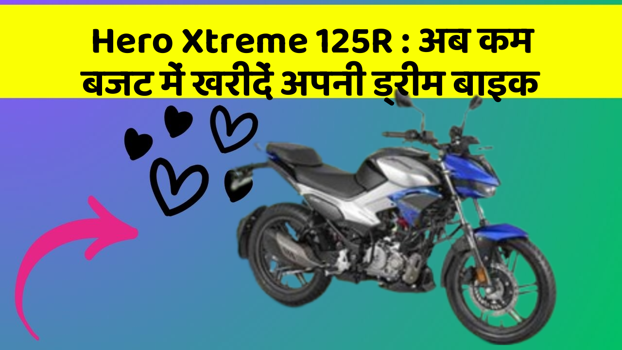 Hero Xtreme 125R : अब कम बजट में खरीदें अपनी ड्रीम बाइक