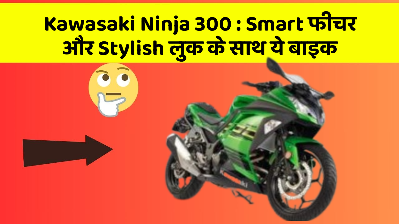 Kawasaki Ninja 300: Smart फीचर और Stylish लुक के साथ ये बाइक