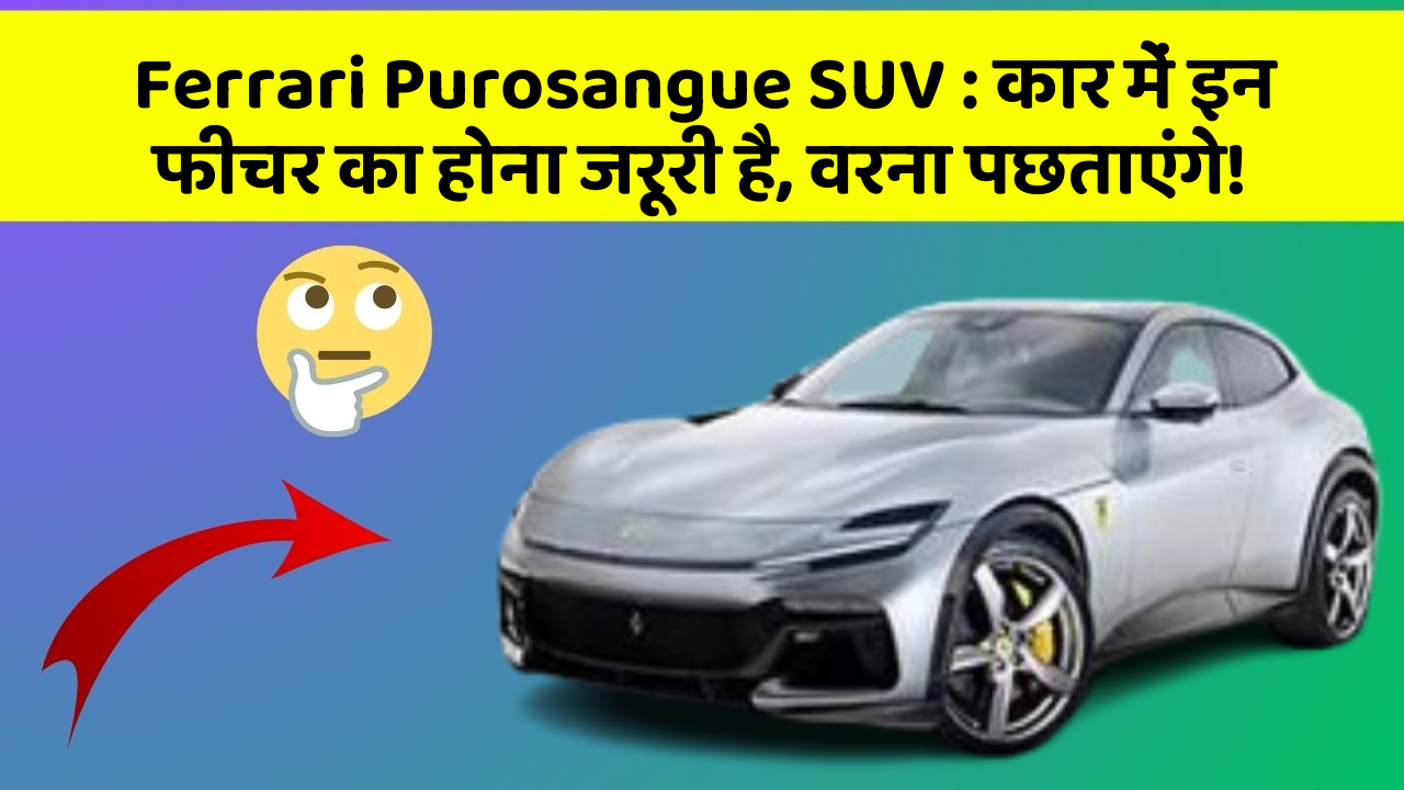 Ferrari Purosangue SUV : कार में इन फीचर का होना जरूरी है, वरना पछताएंगे!