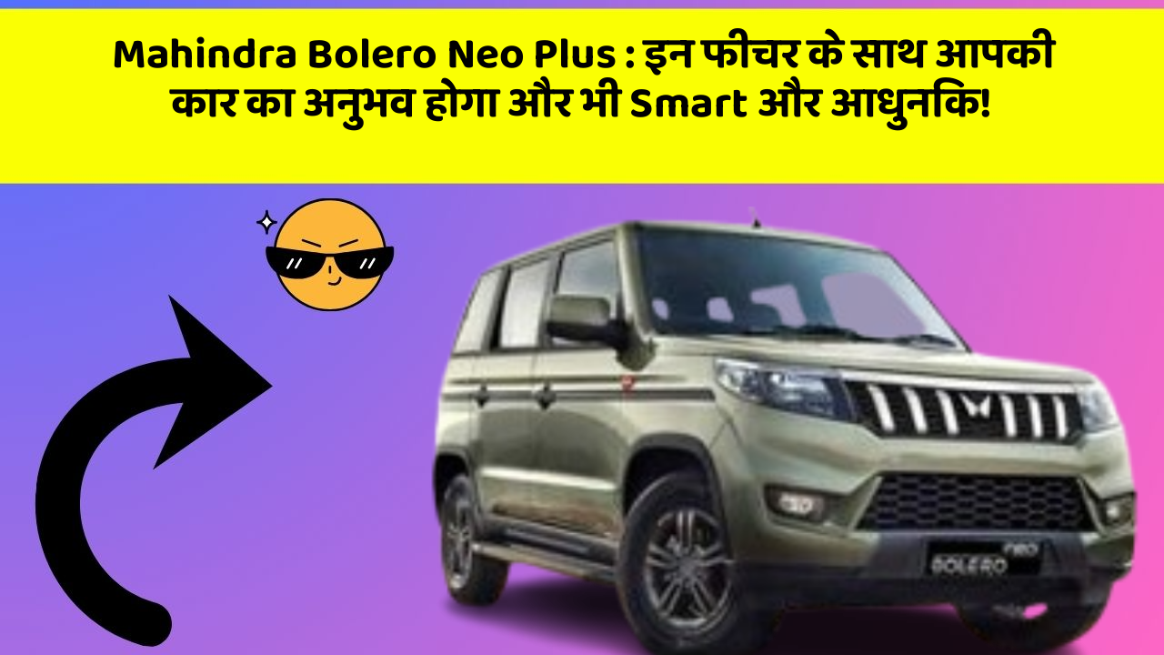 Mahindra Bolero Neo Plus: इन फीचर के साथ आपकी कार का अनुभव होगा और भी Smart और आधुनिक!
