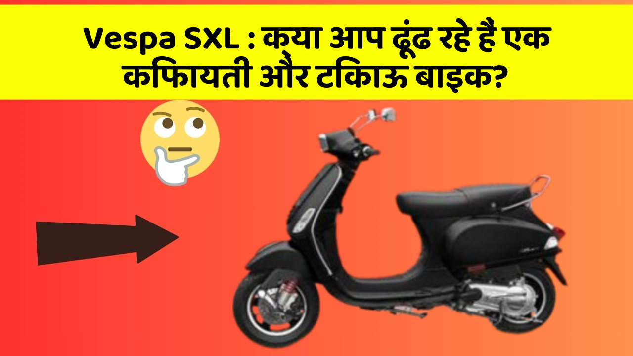 Vespa SXL: क्या आप ढूंढ रहे हैं एक किफायती और टिकाऊ बाइक?