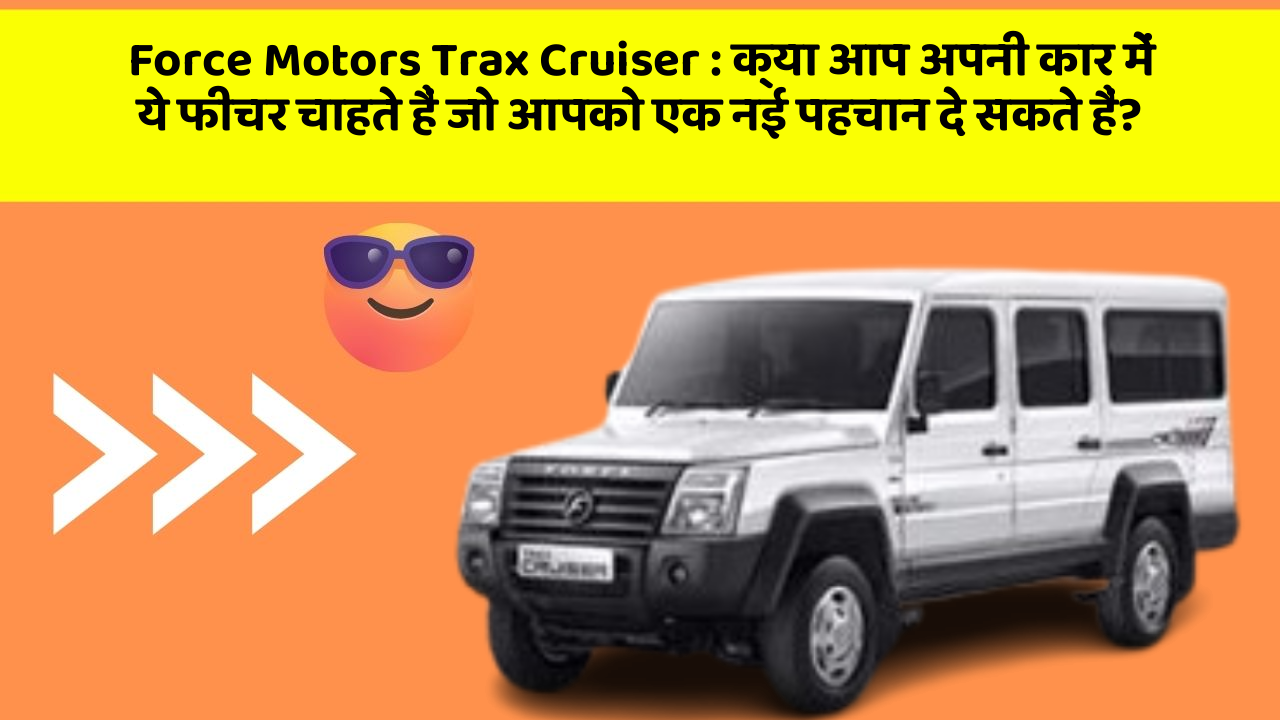 Force Motors Trax Cruiser: क्या आप अपनी कार में ये फीचर चाहते हैं जो आपको एक नई पहचान दे सकते हैं?