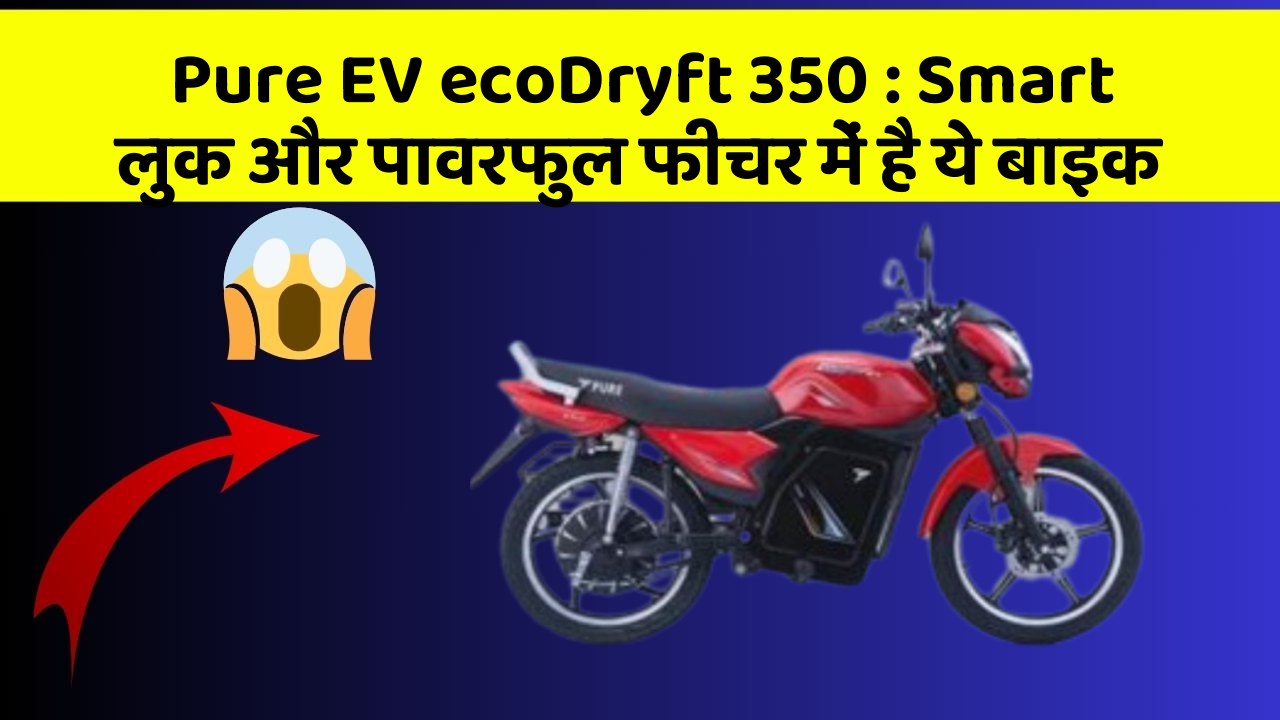 Pure EV ecoDryft 350: Smart लुक और पावरफुल फीचर में है ये बाइक