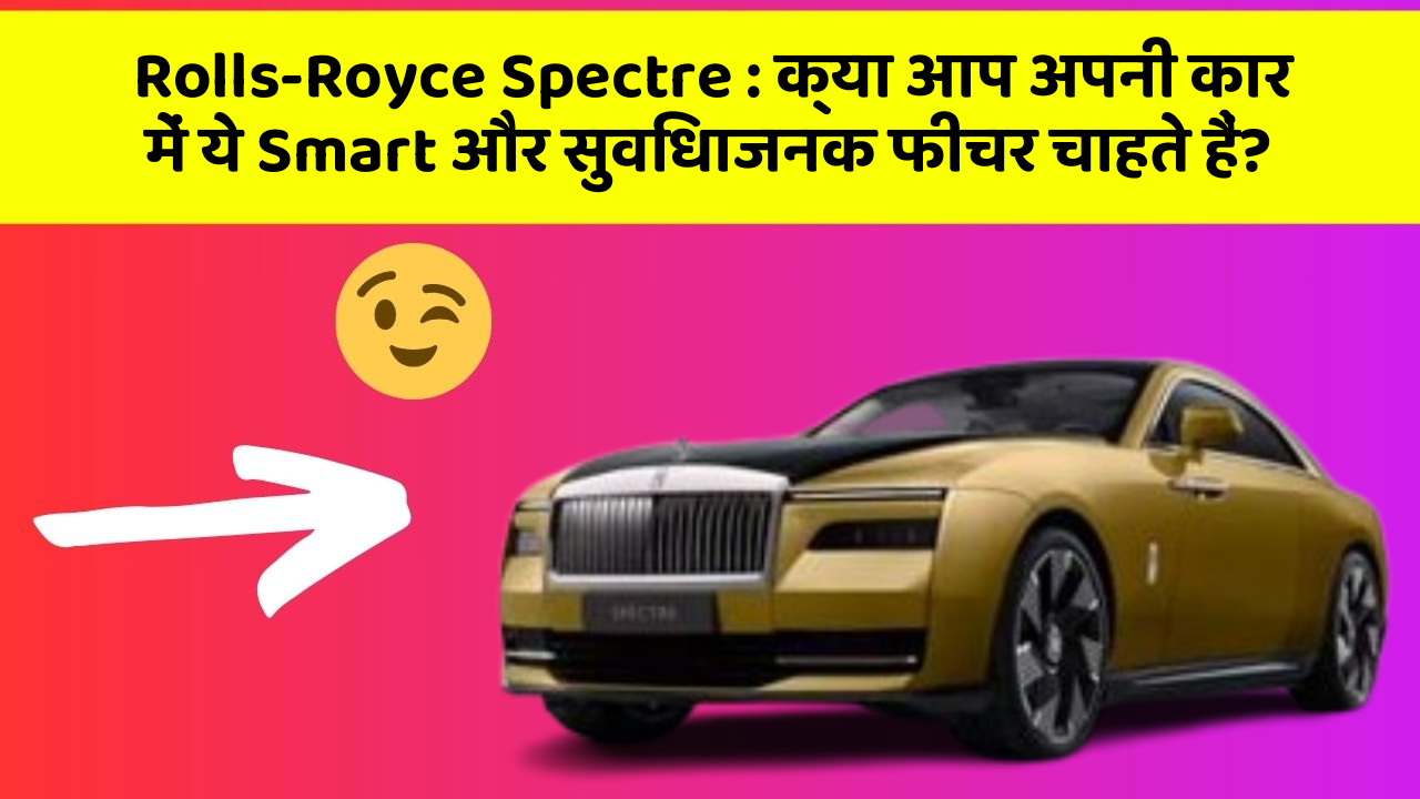 Rolls-Royce Spectre : क्या आप अपनी कार में ये Smart और सुविधाजनक फीचर चाहते हैं?
