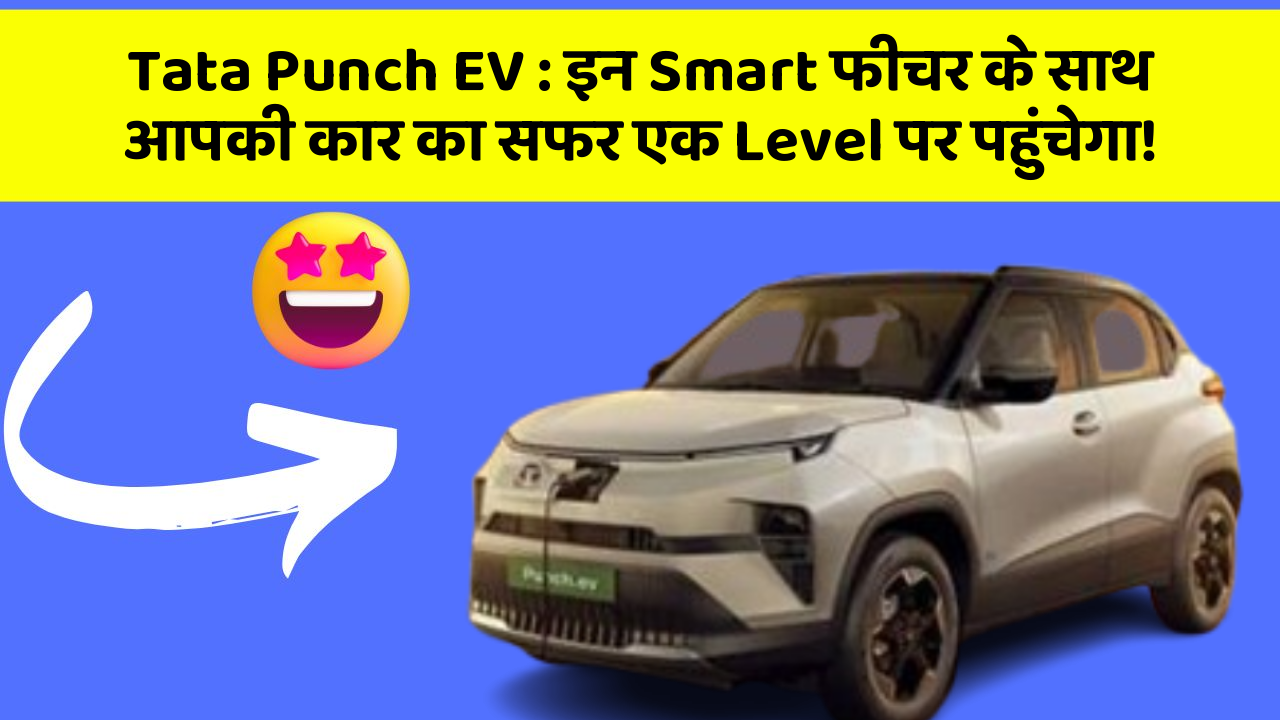 Tata Punch EV:इन Smart फीचर के साथ आपकी कार का सफर एक Level पर पहुंचेगा!