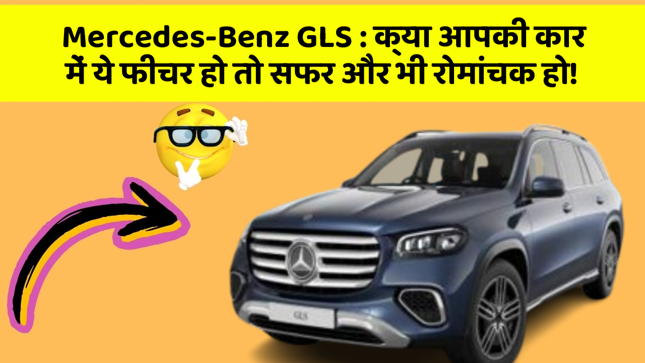 Mercedes-Benz GLS: क्या आपकी कार में ये फीचर हो तो सफर और भी रोमांचक हो!