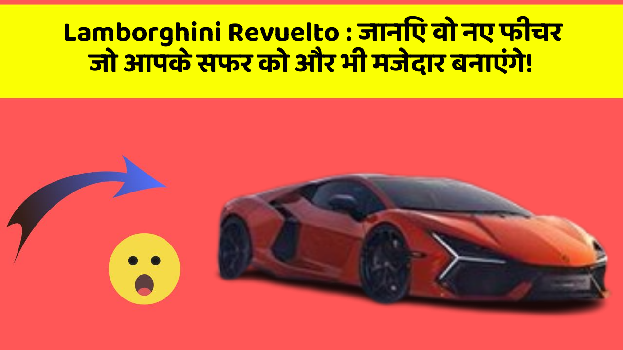 Lamborghini Revuelto: जानिए वो नए फीचर जो आपके सफर को और भी मजेदार बनाएंगे!