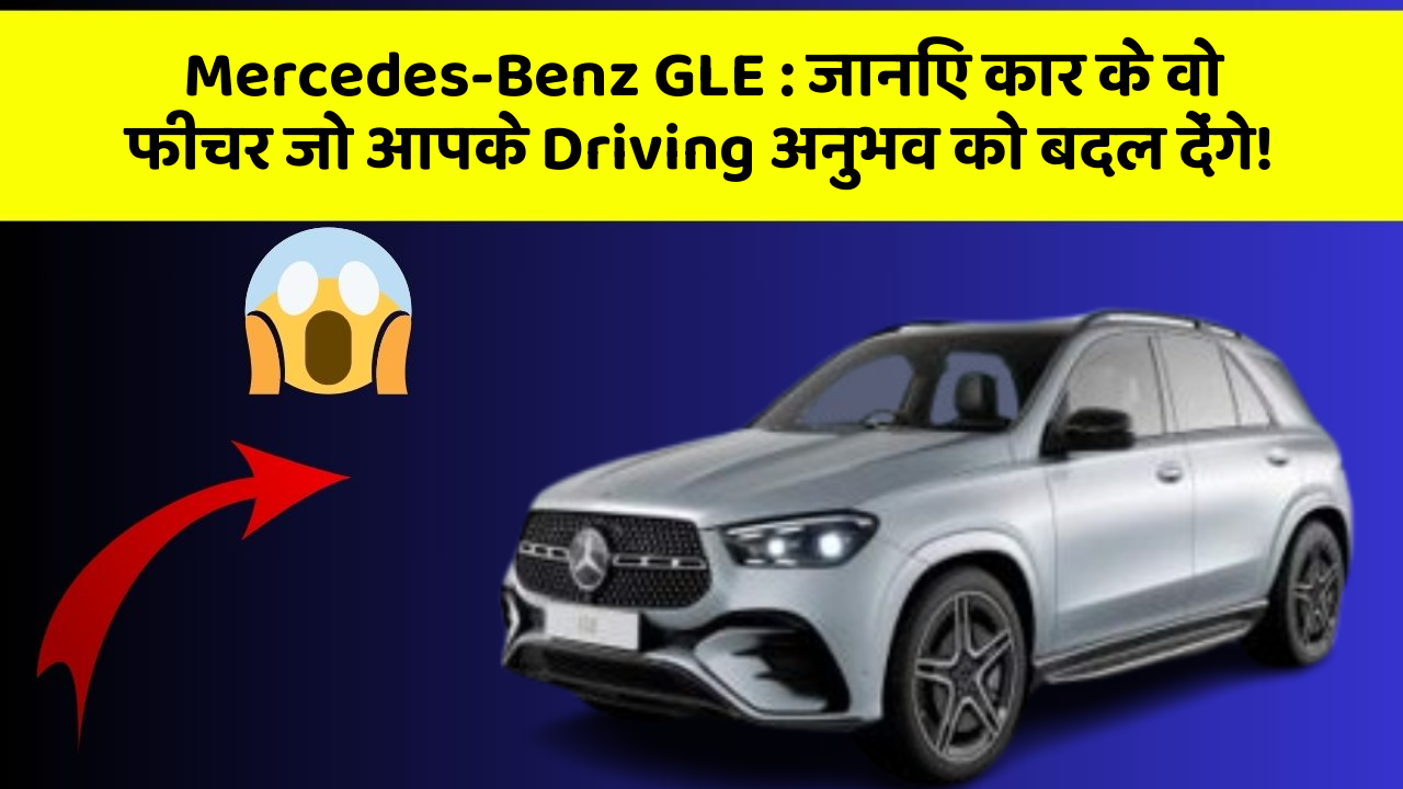 Mercedes-Benz GLE: जानिए कार के वो फीचर जो आपके Driving अनुभव को बदल देंगे!