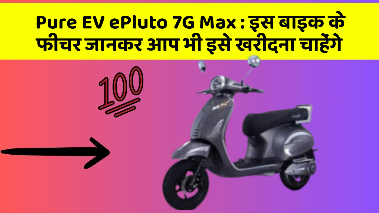 Pure EV ePluto 7G Max : इस बाइक के फीचर जानकर आप भी इसे खरीदना चाहेंगे
