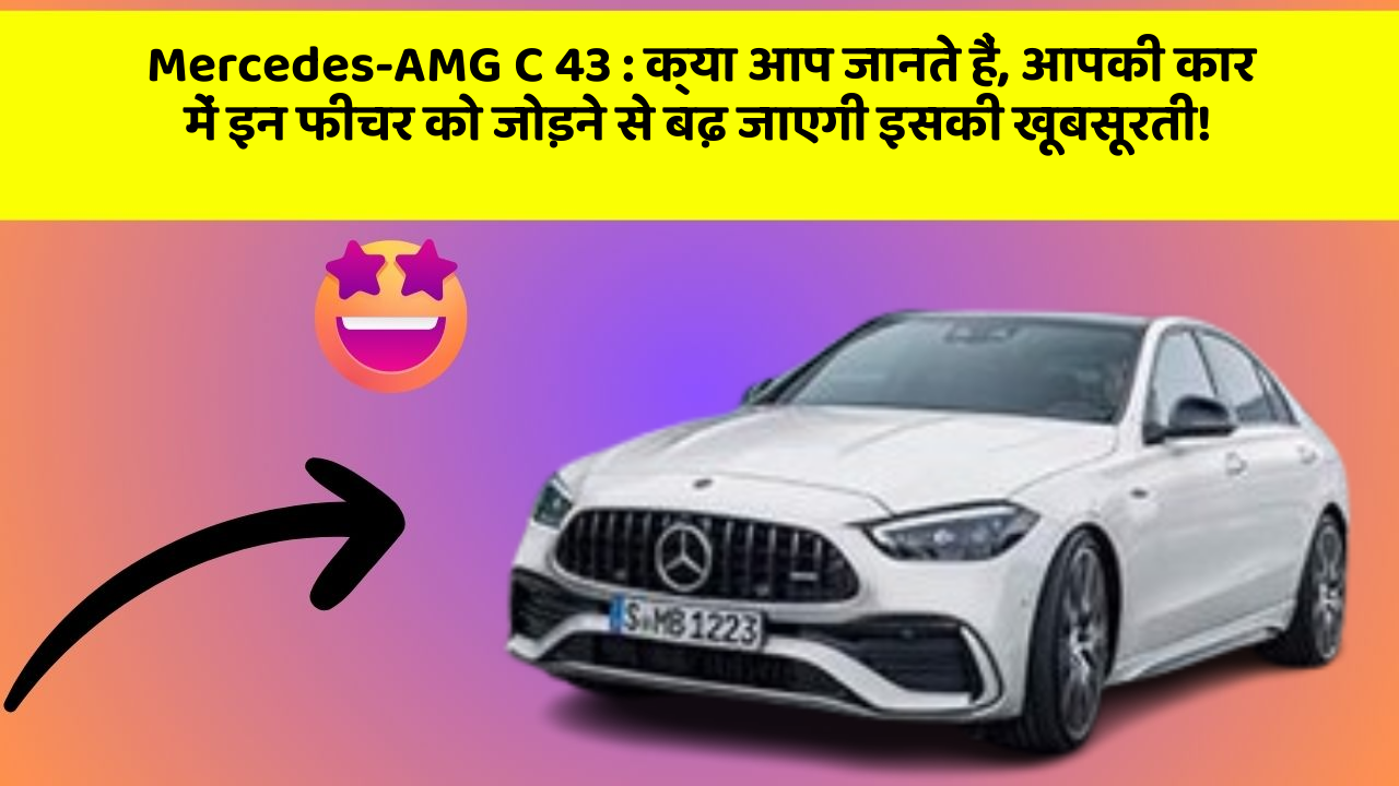 Mercedes-AMG C 43 : क्या आप जानते हैं, आपकी कार में इन फीचर को जोड़ने से बढ़ जाएगी इसकी खूबसूरती!
