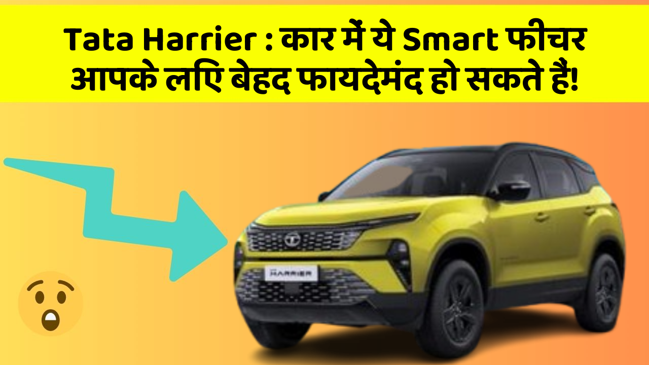 Tata Harrier : कार में ये Smart फीचर आपके लिए बेहद फायदेमंद हो सकते हैं!