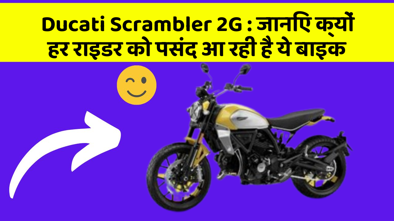 Ducati Scrambler 2G: जानिए क्यों हर राइडर को पसंद आ रही है ये बाइक