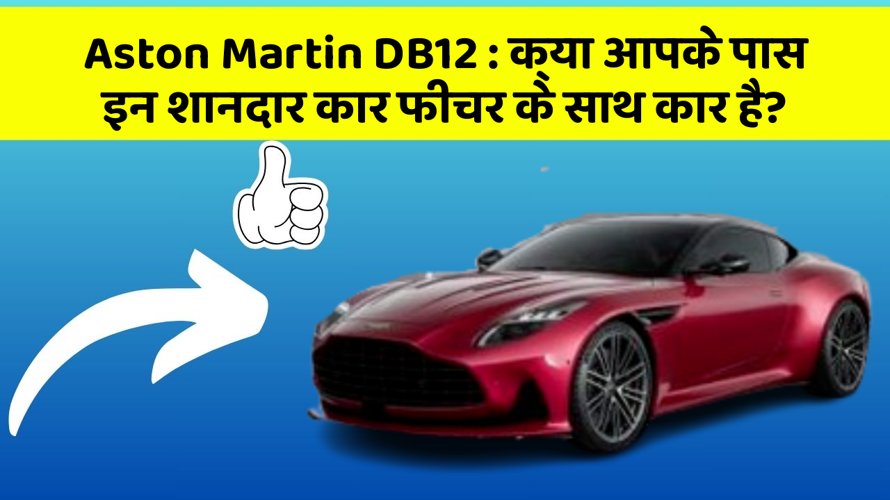 Aston Martin DB12: क्या आपके पास इन शानदार कार फीचर के साथ कार है?