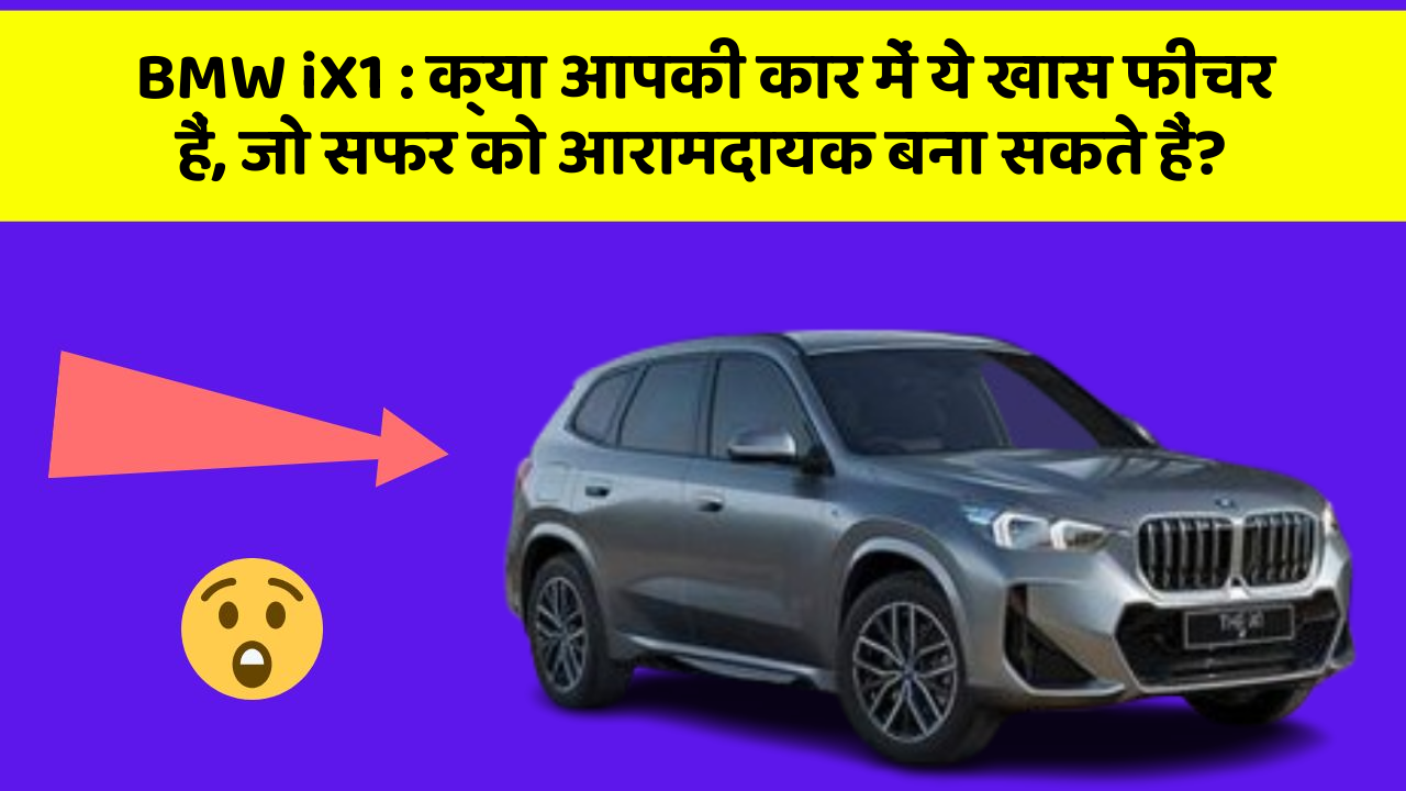 BMW iX1:क्या आपकी कार में ये खास फीचर हैं, जो सफर को आरामदायक बना सकते हैं?