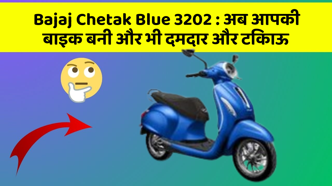 Bajaj Chetak Blue 3202 : अब आपकी बाइक बनी और भी दमदार और टिकाऊ