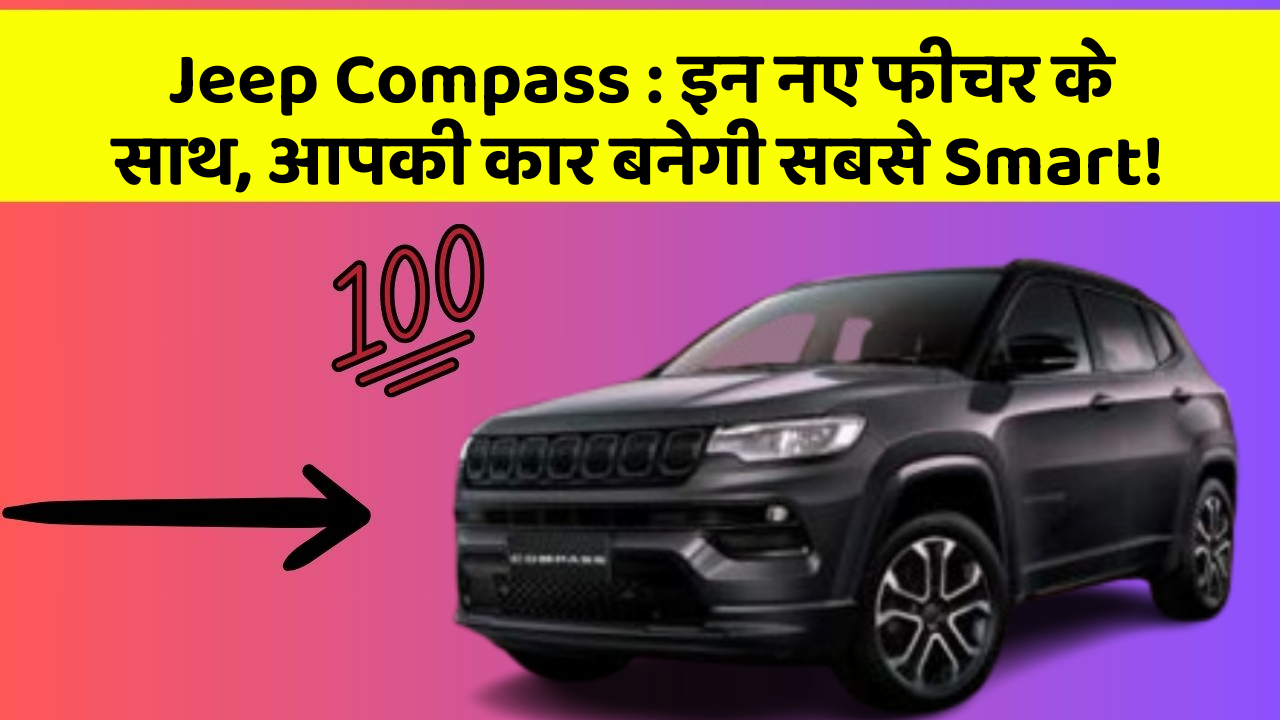 Jeep Compass: इन नए फीचर के साथ, आपकी कार बनेगी सबसे Smart!