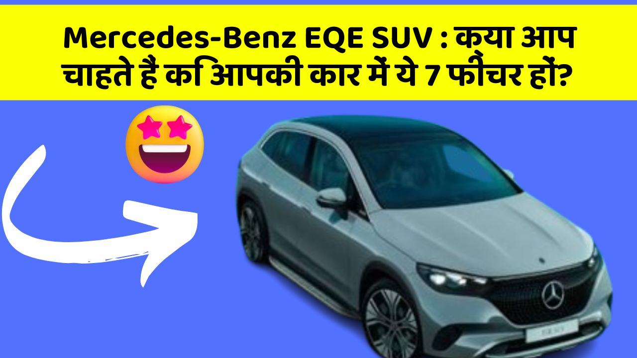 Mercedes-Benz EQE SUV:क्या आप चाहते हैं कि आपकी कार में ये 7 फीचर हों?
