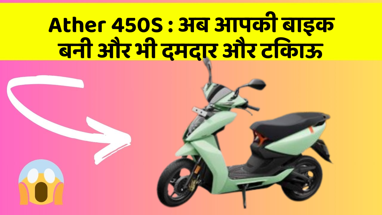 Ather 450S: अब आपकी बाइक बनी और भी दमदार और टिकाऊ