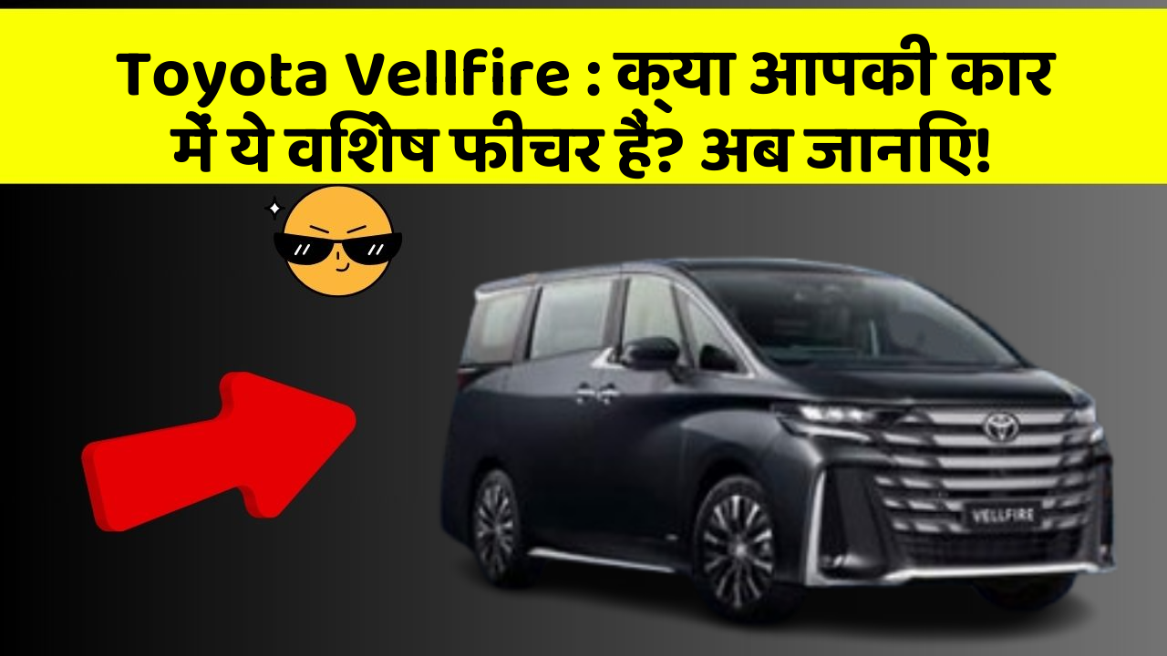 Toyota Vellfire : क्या आपकी कार में ये विशेष फीचर हैं? अब जानिए!