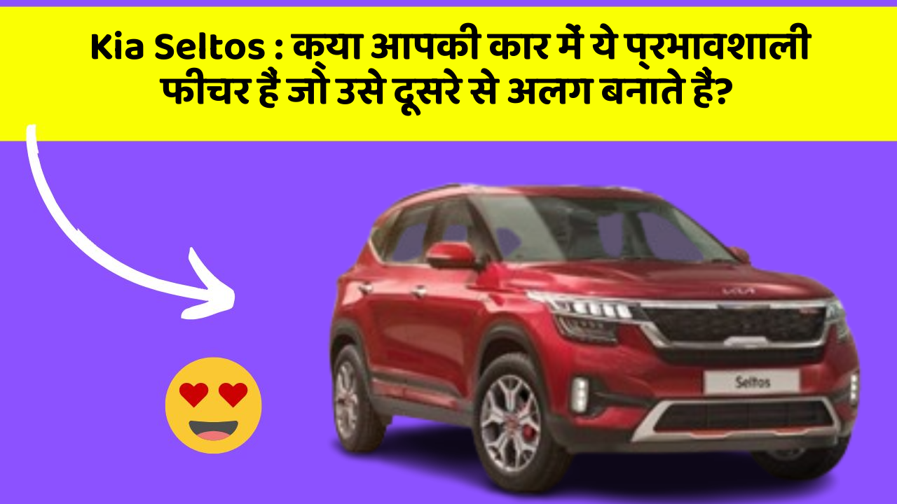 Kia Seltos: क्या आपकी कार में ये प्रभावशाली फीचर हैं जो उसे दूसरे से अलग बनाते हैं?