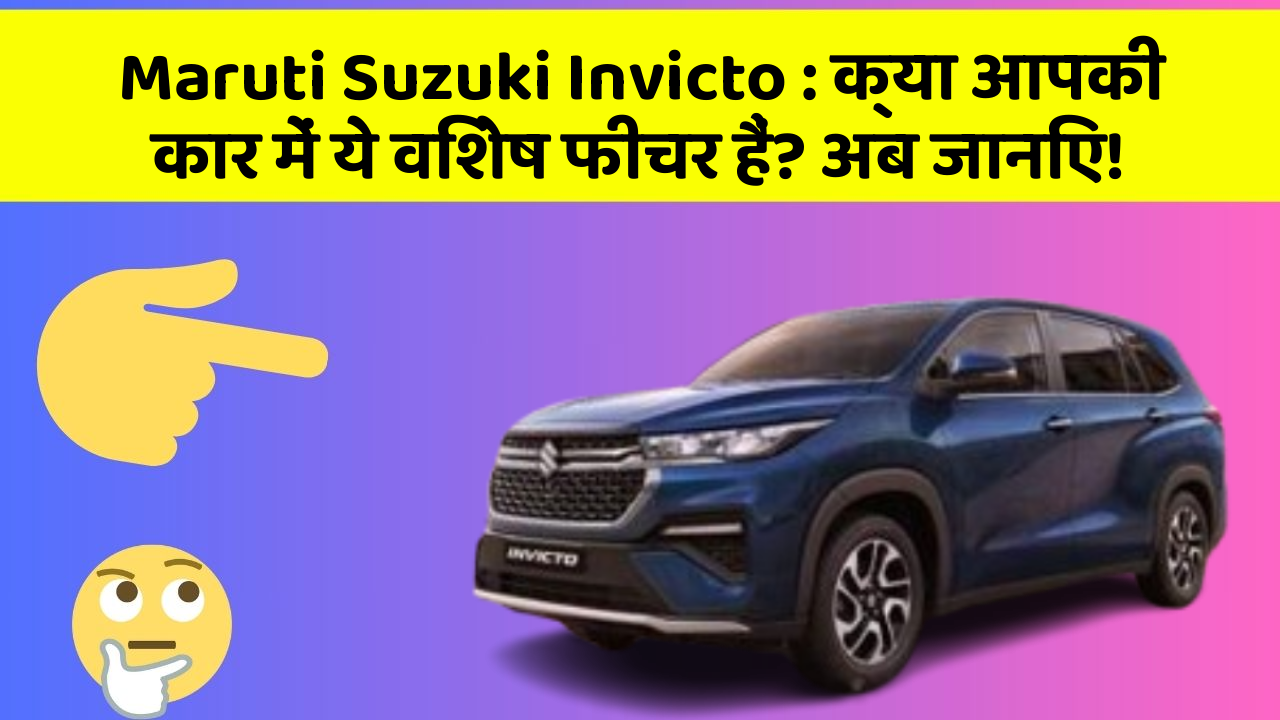 Maruti Suzuki Invicto: क्या आपकी कार में ये विशेष फीचर हैं? अब जानिए!