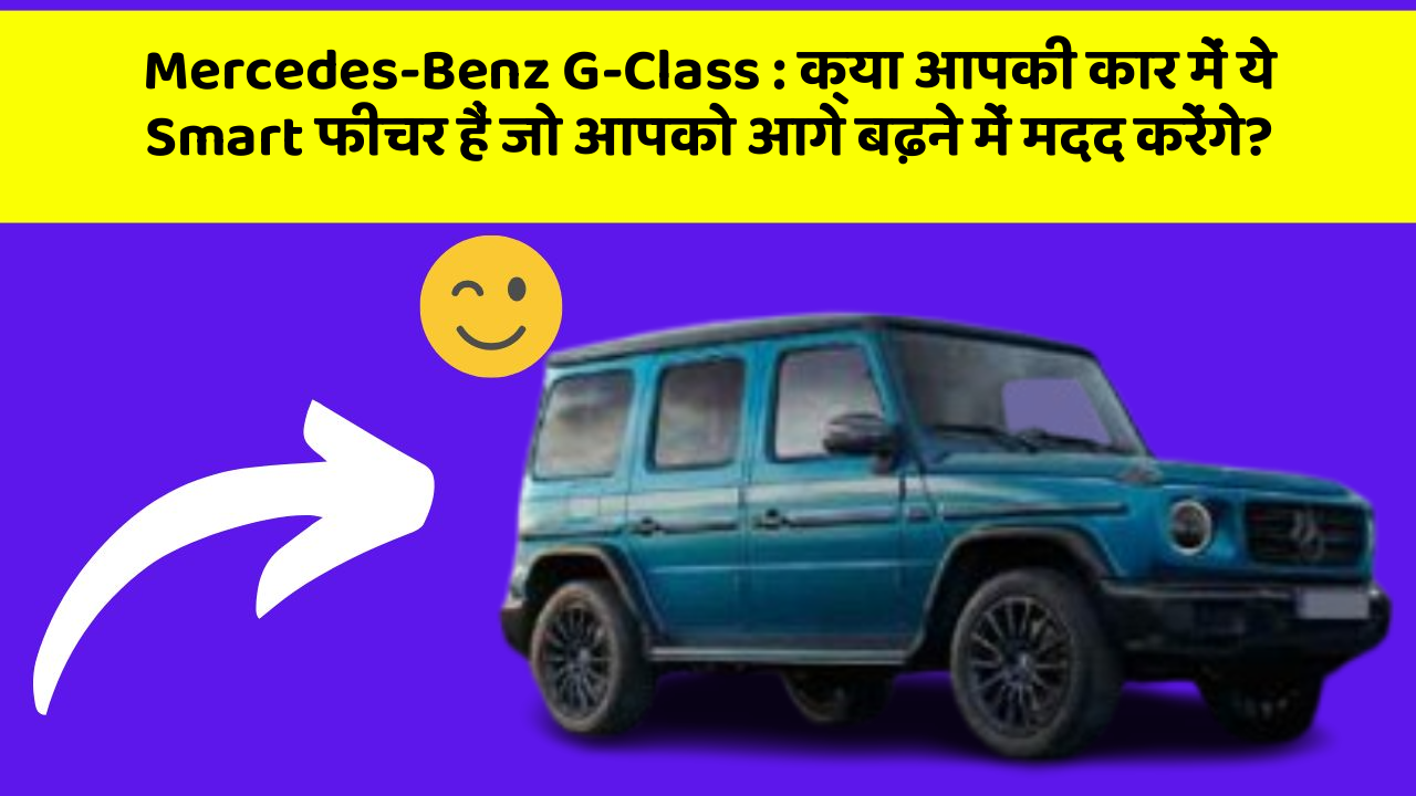 Mercedes-Benz G-Class : क्या आपकी कार में ये Smart फीचर हैं जो आपको आगे बढ़ने में मदद करेंगे?
