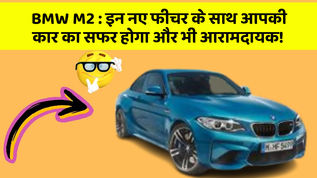 BMW M2 : इन नए फीचर के साथ आपकी कार का सफर होगा और भी आरामदायक!