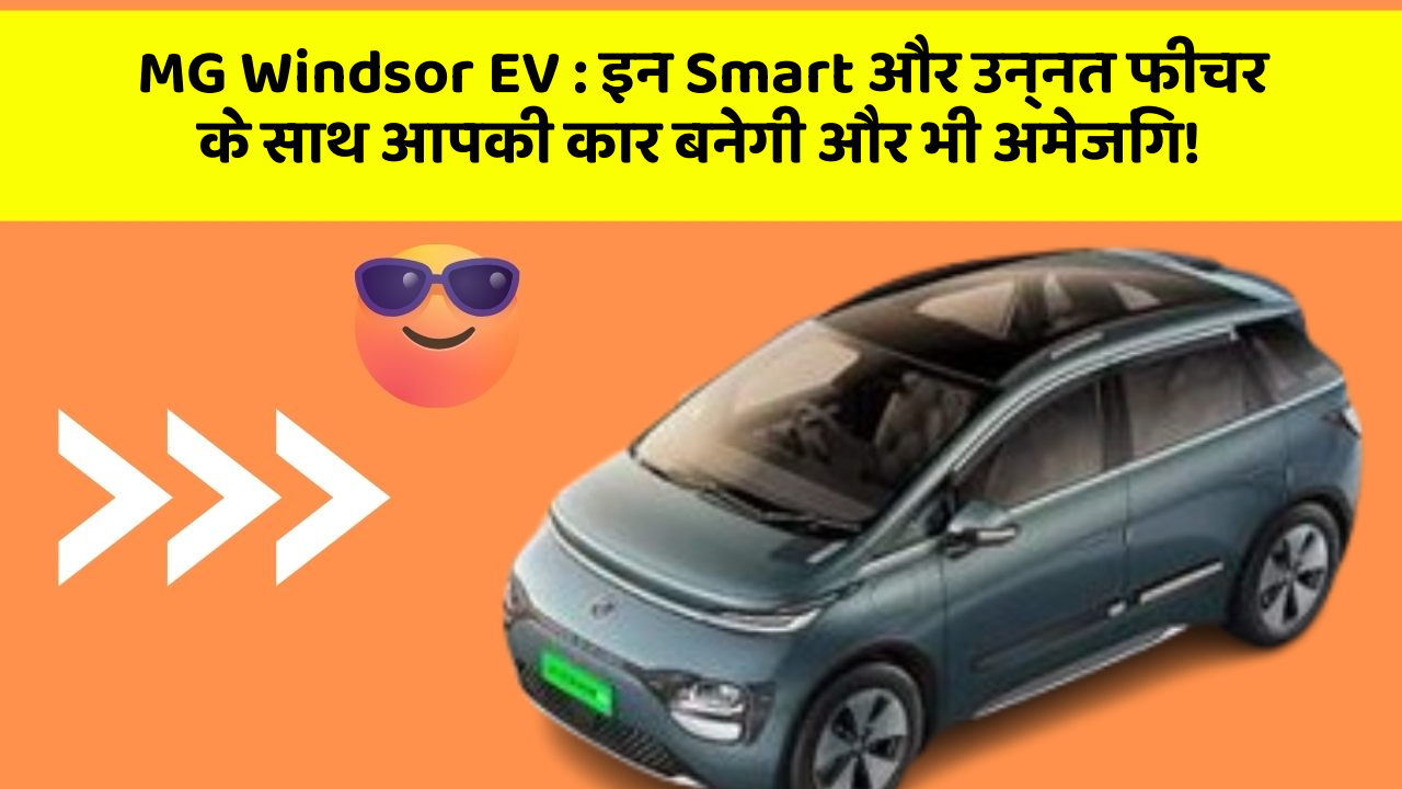 MG Windsor EV: इन Smart और उन्नत फीचर के साथ आपकी कार बनेगी और भी अमेजिंग!