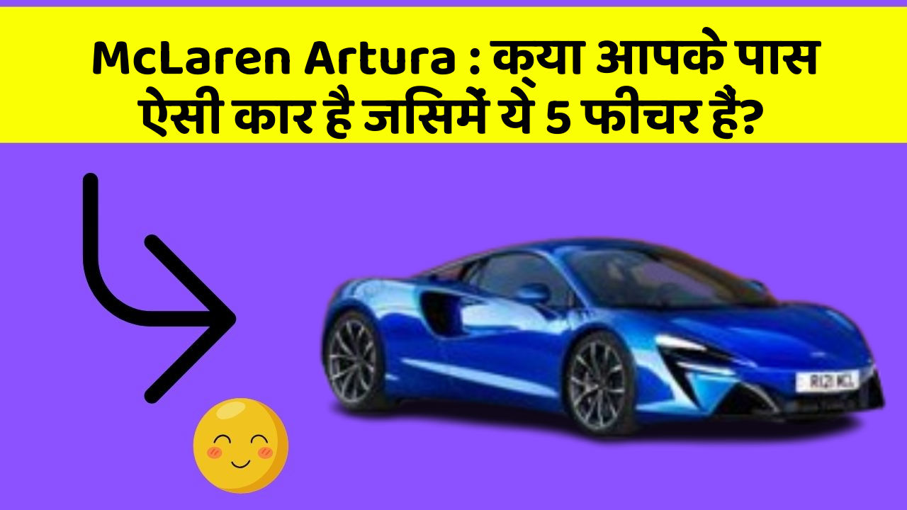 McLaren Artura: क्या आपके पास ऐसी कार है जिसमें ये 5 फीचर हैं?