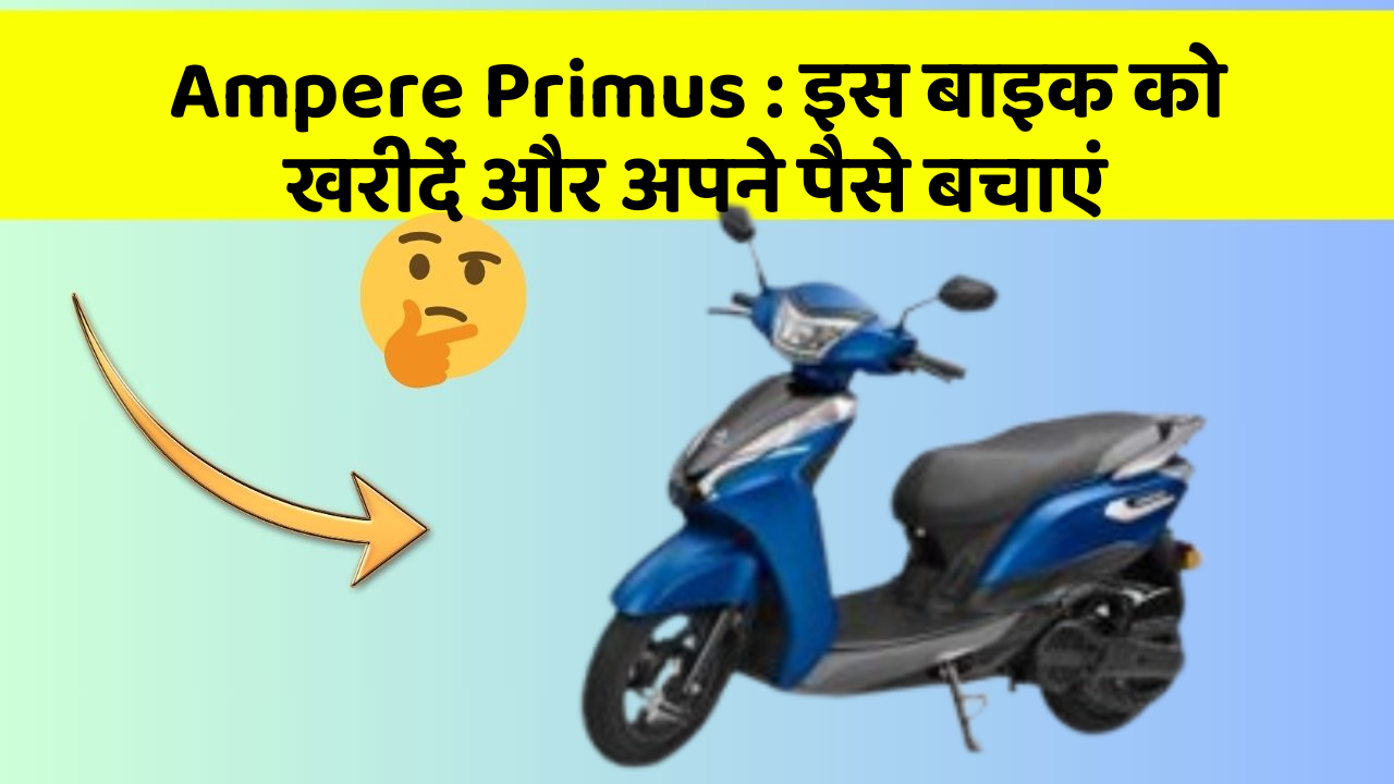 Ampere Primus: इस बाइक को खरीदें और अपने पैसे बचाएं