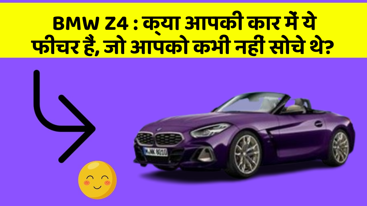 BMW Z4: क्या आपकी कार में ये फीचर हैं, जो आपको कभी नहीं सोचे थे?