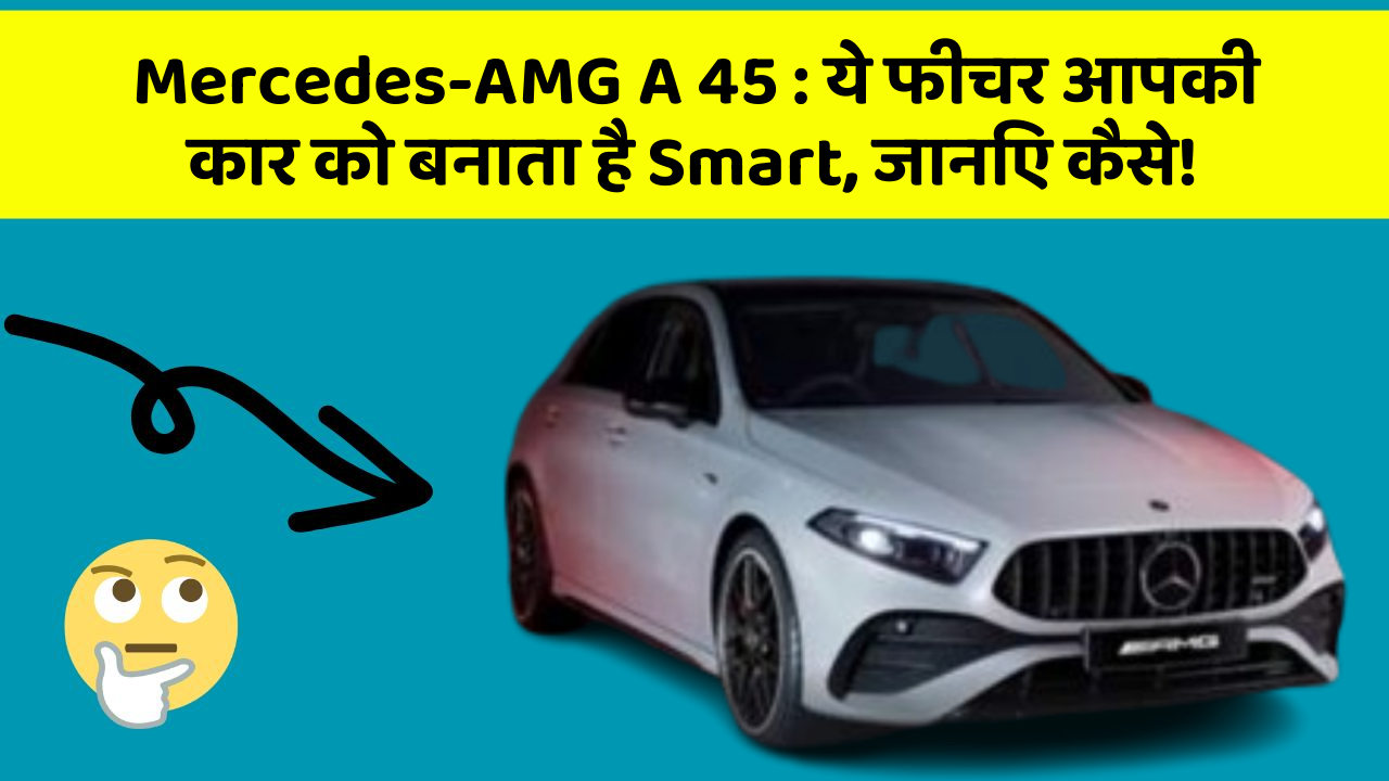 Mercedes-AMG A 45: ये फीचर आपकी कार को बनाता है Smart, जानिए कैसे!