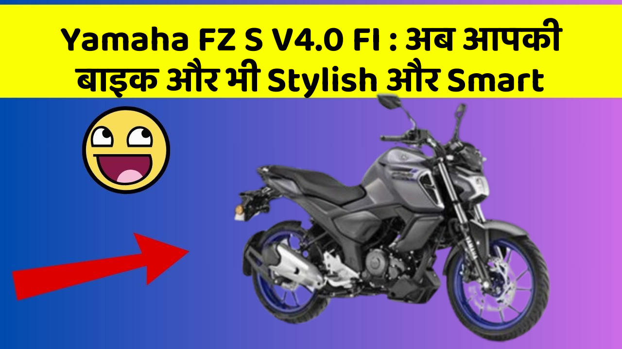 Yamaha FZ S V4.0 FI: अब आपकी बाइक और भी Stylish और Smart