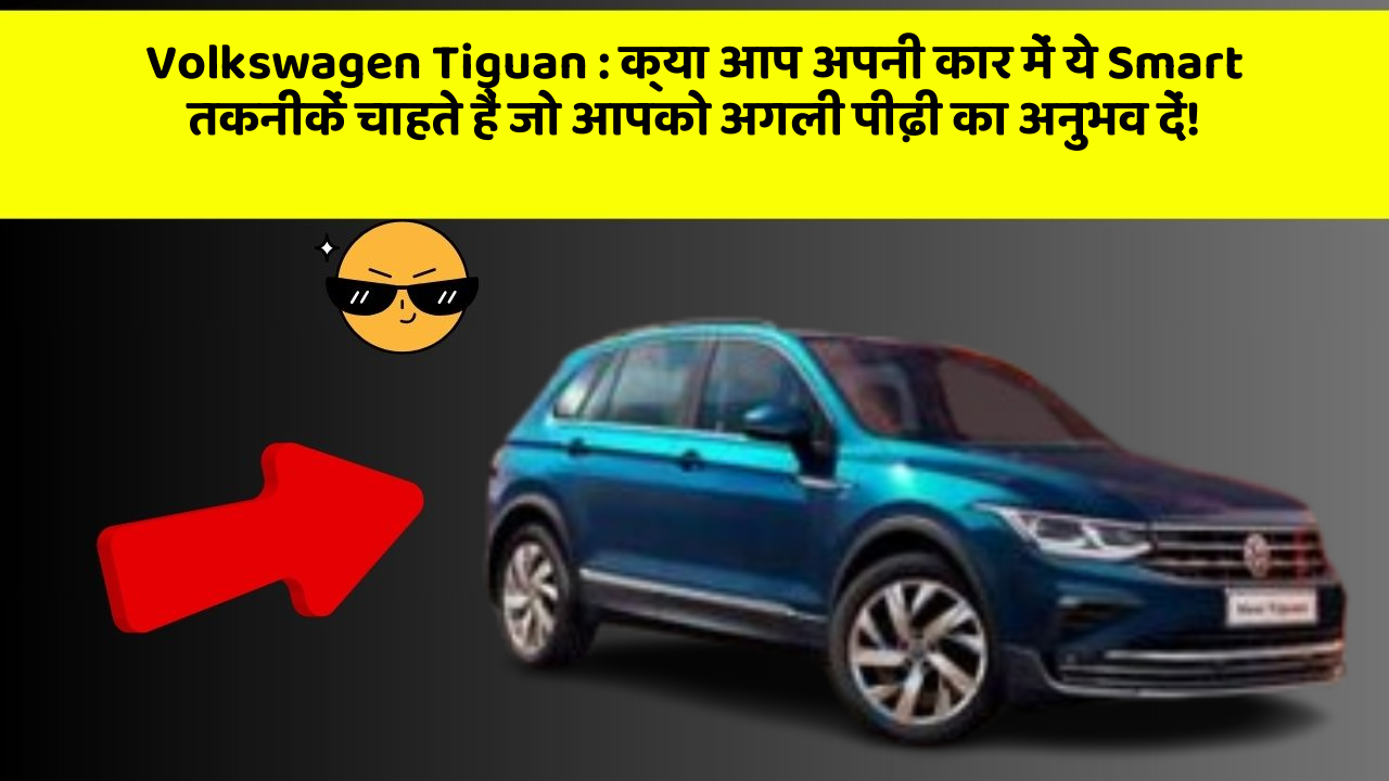 Volkswagen Tiguan: क्या आप अपनी कार में ये Smart तकनीकें चाहते हैं जो आपको अगली पीढ़ी का अनुभव दें!