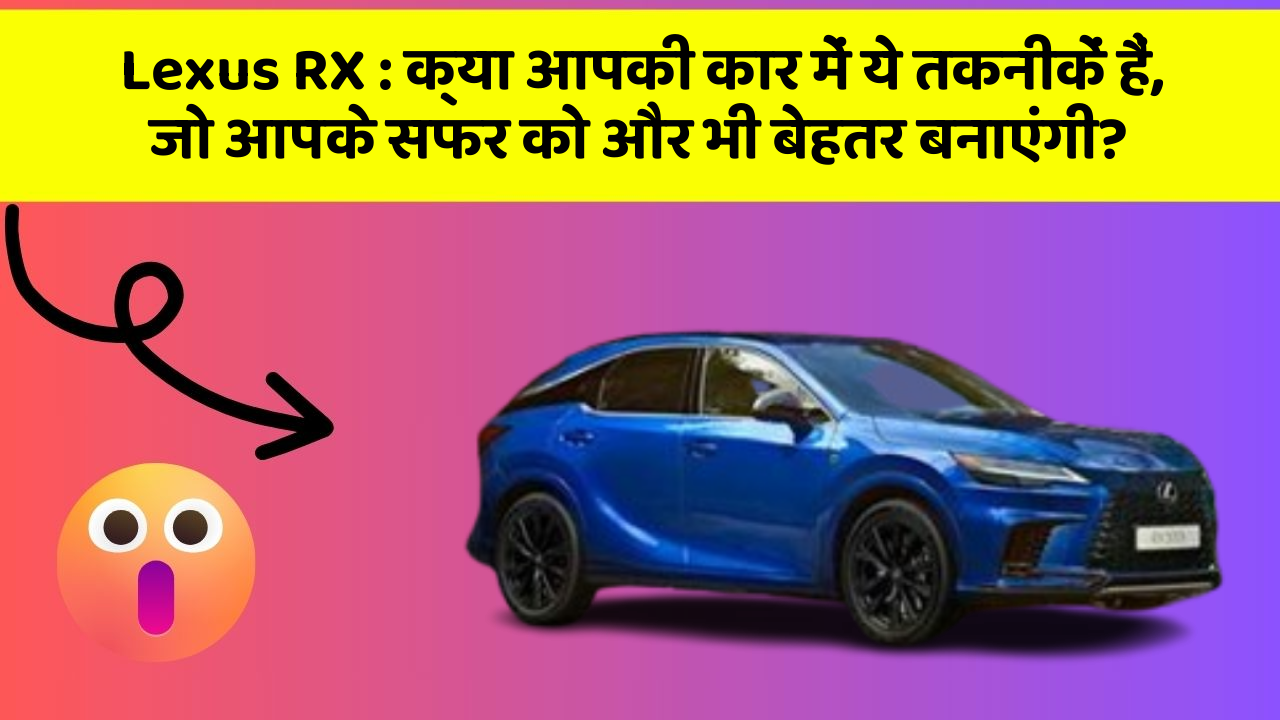 Lexus RX : क्या आपकी कार में ये तकनीकें हैं, जो आपके सफर को और भी बेहतर बनाएंगी?