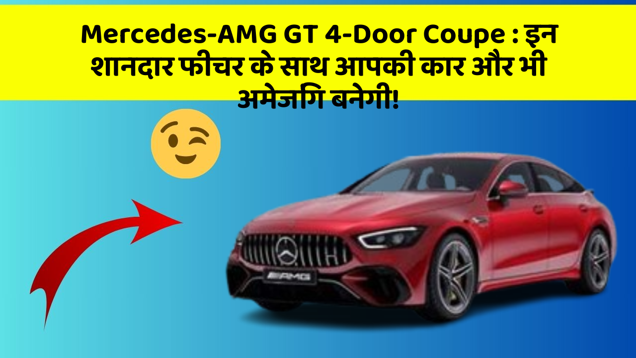 Mercedes-AMG GT 4-Door Coupe: इन शानदार फीचर के साथ आपकी कार और भी अमेजिंग बनेगी!
