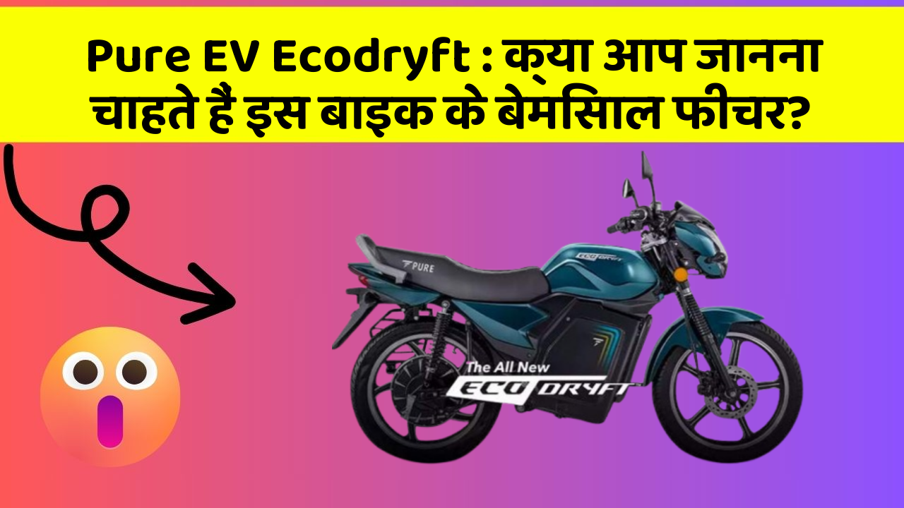 Pure EV Ecodryft:क्या आप जानना चाहते हैं इस बाइक के बेमिसाल फीचर?