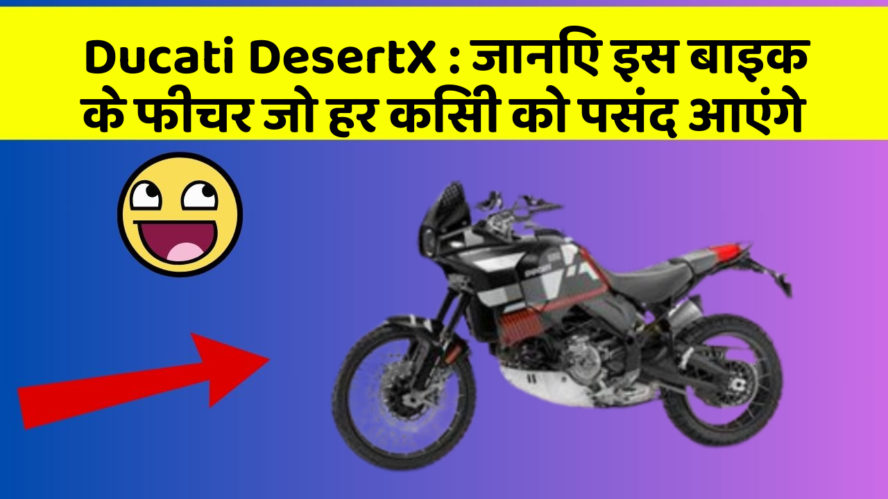 Ducati DesertX: जानिए इस बाइक के फीचर जो हर किसी को पसंद आएंगे