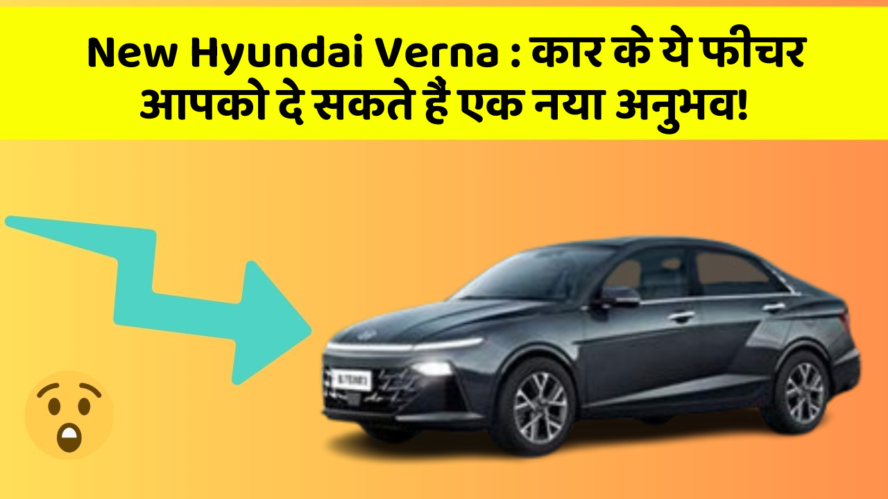 New Hyundai Verna: कार के ये फीचर आपको दे सकते हैं एक नया अनुभव!